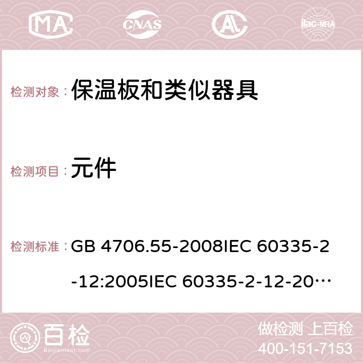 元件 家用和类似用途电器的安全 保温板和类似器具的特殊要求 GB 4706.55-2008
IEC 60335-2-12:2005
IEC 60335-2-12-2002+A1:2008+A2:2017 24