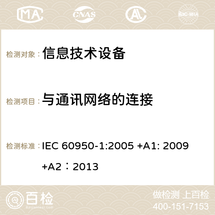 与通讯网络的连接 信息技术设备的安全第1 部分：通用要求 IEC 60950-1:
2005 +A1: 2009+A2：2013 6