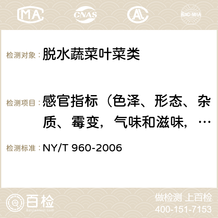感官指标（色泽、形态、杂质、霉变，气味和滋味，复水性） NY/T 960-2006 脱水蔬菜 叶菜类