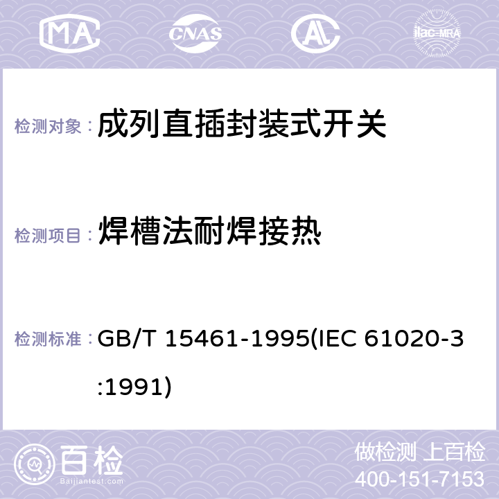 焊槽法耐焊接热 电子设备用机电开关 第3部分:成列直插封装式开关分规范 GB/T 15461-1995(IEC 61020-3:1991) 4.13.4