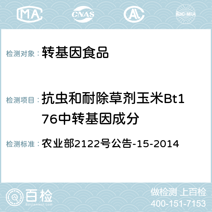 抗虫和耐除草剂玉米Bt176中转基因成分 农业部2122号公告-15-2014 《转基因植物及其产品成分检测 抗虫和耐除草剂玉米Bt176及其衍生品种定性PCR方法》 