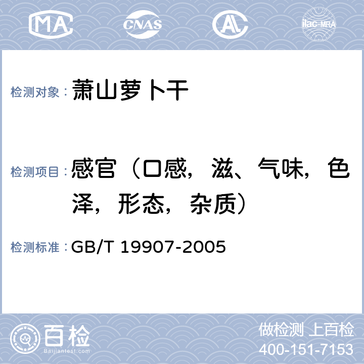 感官（口感，滋、气味，色泽，形态，杂质） GB/T 19907-2005 地理标志产品 萧山萝卜干