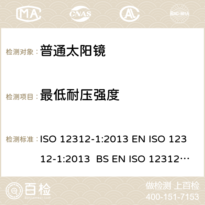 最低耐压强度 眼睛和脸部的保护 - 太阳镜和相关眼部设备 - 第1部分：普通的太阳镜 ISO 12312-1:2013 EN ISO 12312-1:2013 BS EN ISO 12312-1:2013 7.1