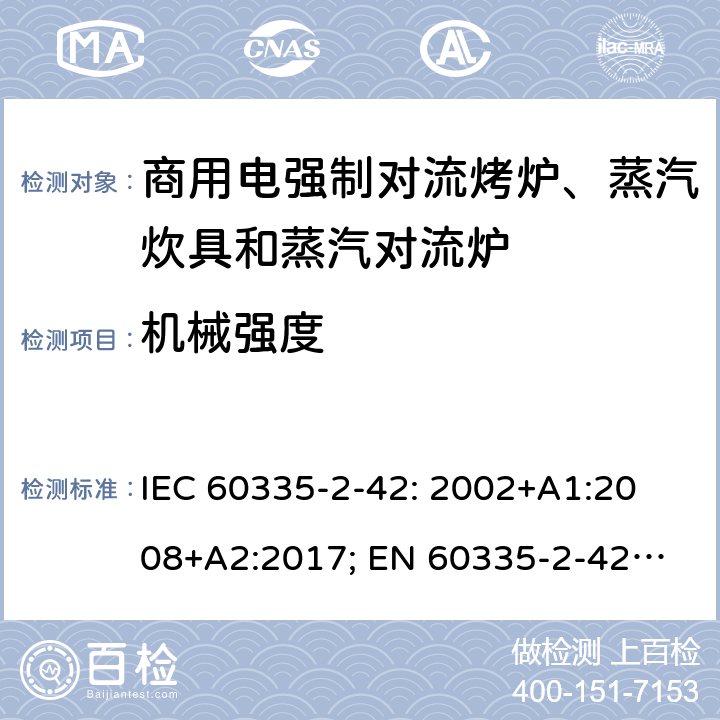 机械强度 家用和类似用途电器的安全　商用电强制对流烤炉、蒸汽炊具和蒸汽对流炉的特殊要求 IEC 60335-2-42: 2002
+A1:2008+A2:2017; 
EN 60335-2-42:2003+A1:2008+A11:2012
GB 4706.34-2008; 21