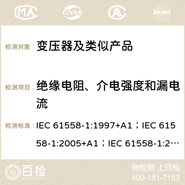 绝缘电阻、介电强度和漏电流 变压器、电抗器、电源装置和类似产品的安全 第1部分：通用要求和试验 IEC 61558-1:1997+A1；IEC 61558-1:2005+A1；IEC 61558-1:2017; AS/NZS 61558.1:2008+A1:2009+A2:2015; AS/NZS 61558.1:2018 18