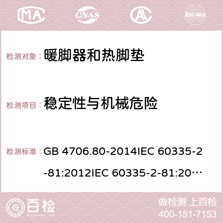 稳定性与机械危险 家用和类似用途电器的安全 暖脚器和热脚垫的特殊要求 GB 4706.80-2014
IEC 60335-2-81:2012
IEC 60335-2-81:2015 20