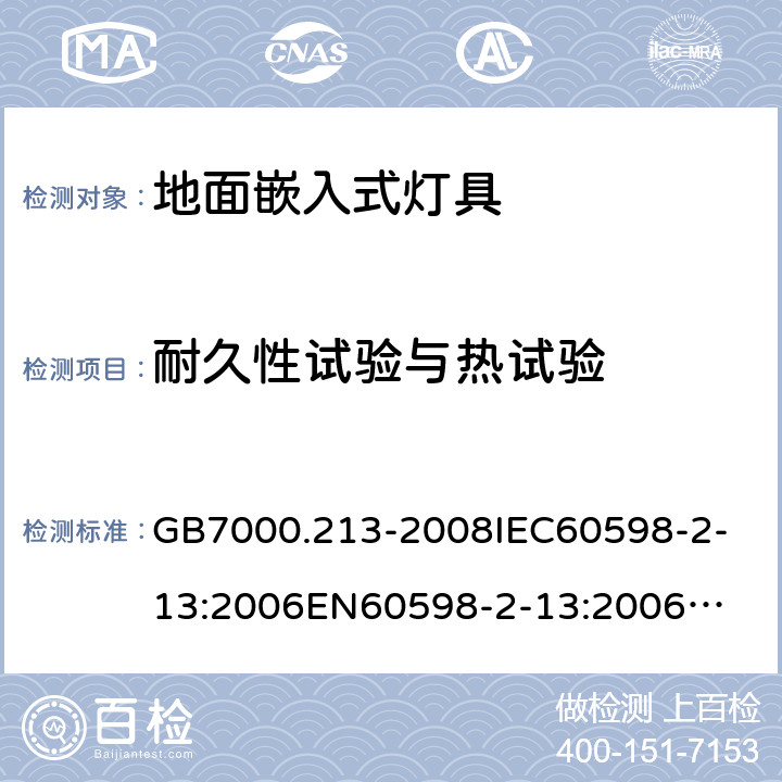 耐久性试验与热试验 灯具 第2-13部分：特殊要求 地面嵌入式灯具 GB7000.213-2008
IEC60598-2-13:2006
EN60598-2-13:2006
IEC60598-2-13:2006+A1:2011
EN60598-2-13:2006+A1:2012
IEC60598-2-13:2006+A1:2011+A2:2016
EN60598-2-13:2006+A1:2012+A2:2016 12