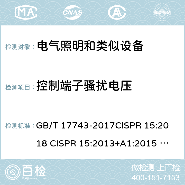 控制端子骚扰电压 电气照明和类似设备的无线电骚扰特性的限值和测量方法 GB/T 17743-2017
CISPR 15:2018 
CISPR 15:2013+A1:2015 
EN IEC 55015:2019+A11:2020 
EN IEC 55015:2019 
EN 55015:2013+A1:2015 
AS CISPR 15:2017 
 4.3
4.4