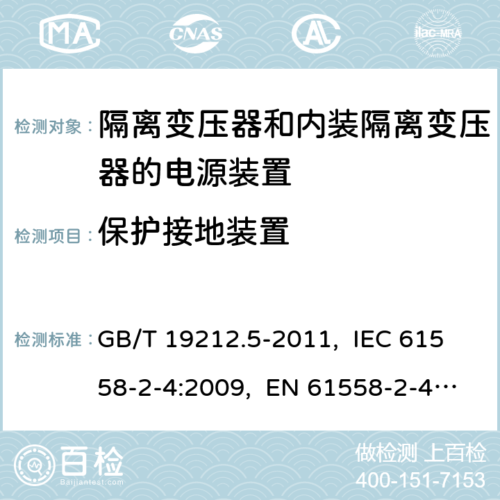 保护接地装置 电源电压为1 100 V及以下的变压器、
电抗器、电源装置和类似产品的安全
第5部分：隔离变压器和内装隔离变压器的
电源装置的特殊要求和试验 GB/T 19212.5-2011, IEC 61558-2-4:2009, EN 61558-2-4:2009, AS/NZS 61558.2.4: 2009+A1:2012 24