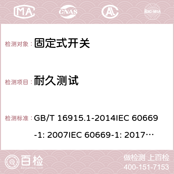 耐久测试 固定式电气装置的开关通用要求 GB/T 16915.1-2014
IEC 60669-1: 2007
IEC 60669-1: 2017; AS/NZS 60669.1:2013; AS/NZS 60669.1:2020 19