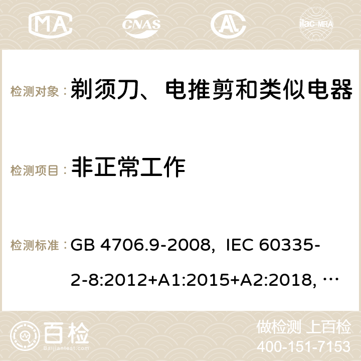 非正常工作 家用和类似用途电器的安全 剃须刀、电推剪及类似器具的特殊要求 GB 4706.9-2008, IEC 60335-2-8:2012+A1:2015+A2:2018, EN 60335-2-8:2015+A1:2016, AS/NZS 60335.2.8:2013+A1:2017+A2:2019, UL 60335-2-8, Ed. 6(June 25, 2018) 19