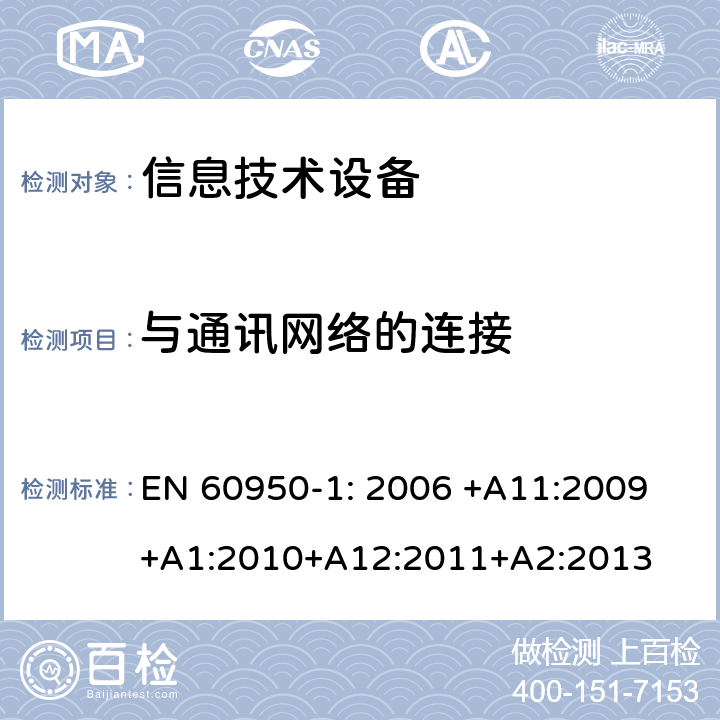 与通讯网络的连接 信息技术设备的安全第1 部分：通用要求 EN 60950-1: 2006 +A11:
2009+A1:2010+A12:2011+A2
:2013 6