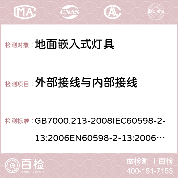 外部接线与内部接线 灯具 第2-13部分：特殊要求 地面嵌入式灯具 GB7000.213-2008
IEC60598-2-13:2006
EN60598-2-13:2006
IEC60598-2-13:2006+A1:2011
EN60598-2-13:2006+A1:2012
IEC60598-2-13:2006+A1:2011+A2:2016
EN60598-2-13:2006+A1:2012+A2:2016 10