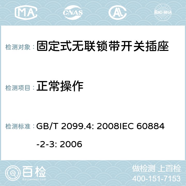 正常操作 家用和类似用途插头插座第2部分：固定式无联锁带开关插座的特殊要求 GB/T 2099.4: 2008
IEC 60884-2-3: 2006 21