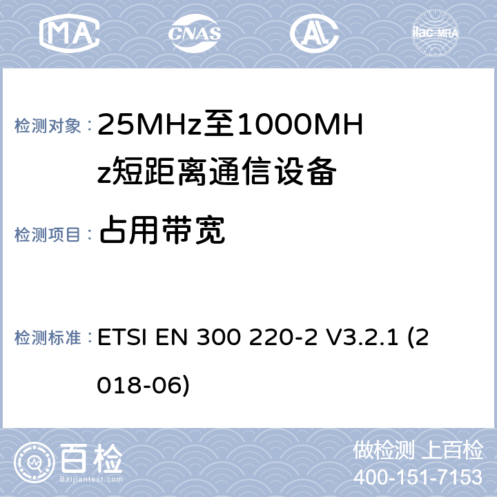 占用带宽 短距离设备（SRD）工作在在25 MHz至1 000 MHz的频率范围内;第2部分：协调标准,涵盖非指定无线电设备指令2014/53 / EU第3.2条的基本要求 ETSI EN 300 220-2 V3.2.1 (2018-06) 4.3.4