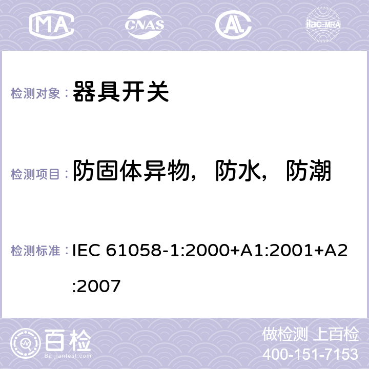 防固体异物，防水，防潮 器具开关第1部分：通用要求 IEC 61058-1:2000+A1:2001+A2:2007
 条款14