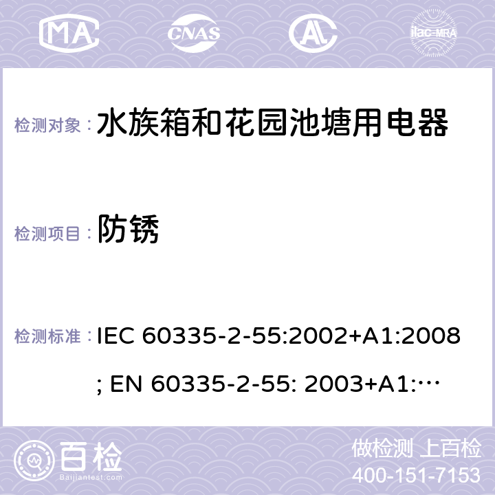 防锈 家用和类似用途电器的安全　水族箱和花园池塘用电器的特殊要求 IEC 60335-2-55:2002+A1:2008; 
EN 60335-2-55: 2003+A1:2008+A11:2018;
GB 4706.67-2008;
AS/NZS 60335-2-55:2011; 31