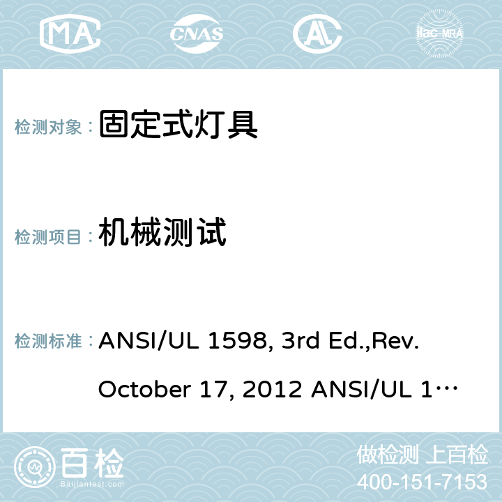 机械测试 固定式灯具安全要求 ANSI/UL 1598, 3rd Ed.,Rev. October 17, 2012 ANSI/UL 1598:2018 Ed.4 ANSI/UL 1598C:2014 Ed.1+R:12Jul2017 CSA C22.2 No.250.0-08, 3rd Ed.,Rev. October 17, 2012 (R2013) CSA C22.2#250.0:2018 Ed.4 CSA C22.2#250.1:2016 Ed.1 CSA T.I.L. B-79A, Dated January 15, 2015 16