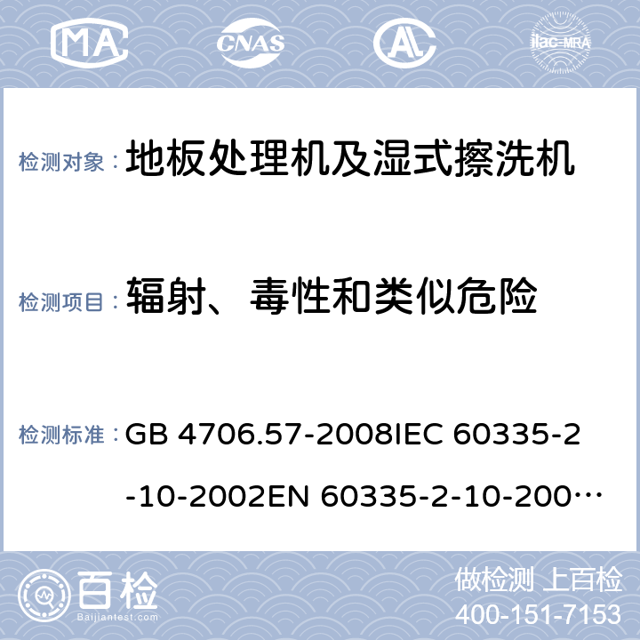 辐射、毒性和类似危险 家用和类似用途电器的安全 地板处理机和湿式擦洗机的特殊要求 GB 4706.57-2008
IEC 60335-2-10-2002
EN 60335-2-10-2009
EN60335-2-10:2003+ A1:2008 32