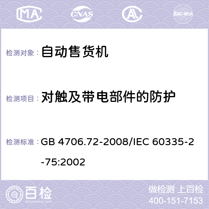 对触及带电部件的防护 《家用和类似用途电器的安全 商用售卖机的特殊要求》 GB 4706.72-2008/IEC 60335-2-75:2002 8