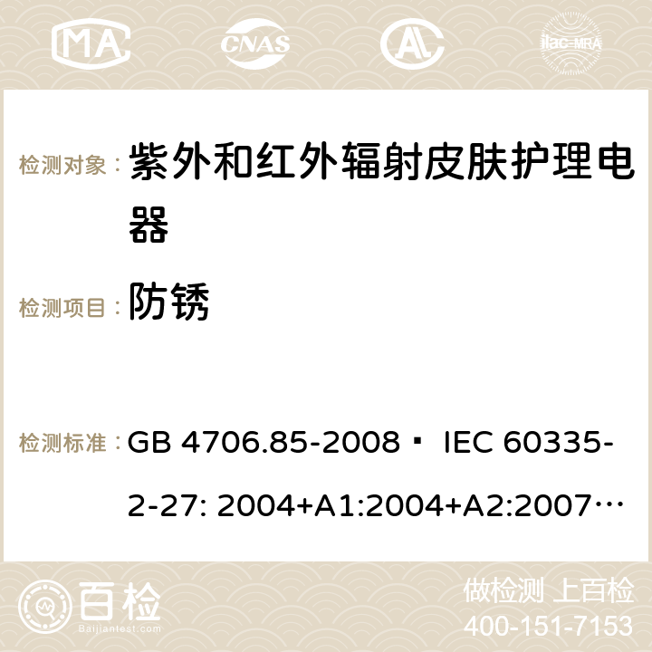 防銹 家用和類似用途電器的安全 紫外和紅外輻射皮膚護理電器的特殊要求 GB 4706.85-2008? IEC 60335-2-27: 2004+A1:2004+A2:2007 IEC60335-2-27:2009+A1:2012+A2:2015 IEC60335-2-27:2019 EN 60335-2-27:2008 EN60335-2-27:2010? EN60335-2-27:2013 31