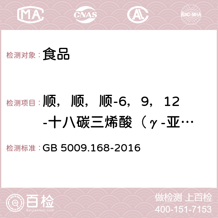 顺，顺，顺-6，9，12-十八碳三烯酸（γ-亚麻酸） 食品安全国家标准 食品中脂肪酸的测定 GB 5009.168-2016