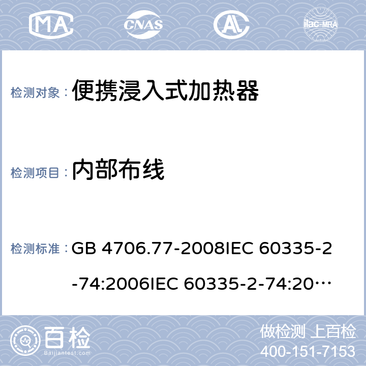 内部布线 家用和类似用途电器的安全 便携浸入式加热器的特殊要求 GB 4706.77-2008
IEC 60335-2-74:2006
IEC 60335-2-74:2002+A1:2006+A2:2009 23