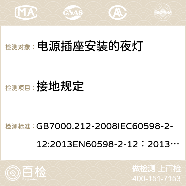 接地规定 灯具 第2-12部分：特殊要求 电源插座安装的夜灯 GB7000.212-2008
IEC60598-2-12:2013
EN60598-2-12：2013
AS/NZS 60598.2.12:2013
AS/NZS60598.2.12:2015 8