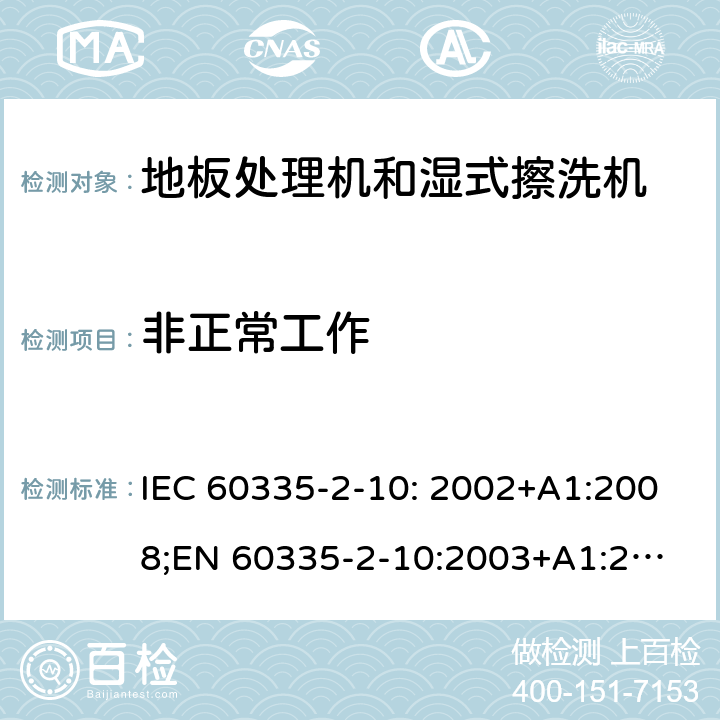 非正常工作 家用和类似用途电器的安全　地板处理机和湿式擦洗机的特殊要求 IEC 60335-2-10: 2002+A1:2008;
EN 60335-2-10:2003+A1:2008; GB4706.57-2008
AS/NZS 60335.2.10:2006+A1:2009 19