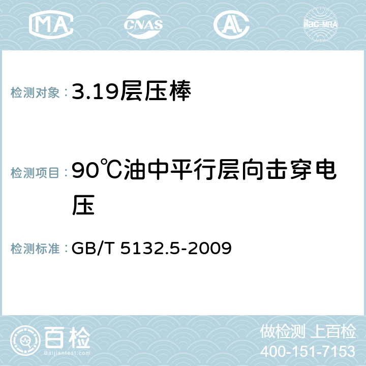 90℃油中平行层向击穿电压 电气用热固性树脂工业硬质圆形层压管和棒 第5部分：圆形层压模制棒 GB/T 5132.5-2009 表4