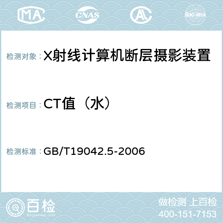 CT值（水） 医用成像部门的评价及例行试验第3-5部分：X射线计算机体层摄影设备成像性能验收试验 GB/T19042.5-2006 5.5