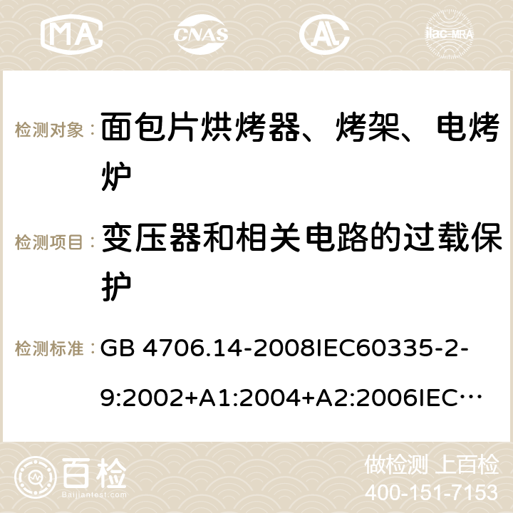 变压器和相关电路的过载保护 家用和类似用途电器的安全 面包片烘烤器、烤架、电烤炉及类似用途器具的特殊要求 GB 4706.14-2008
IEC60335-2-9:2002+A1:2004+A2:2006
IEC 60335-2-9:2008+A1:2012+A2:2016
IEC 60335-2-9:2019
EN 60335-2-9:2003+A1:2004+A2:2006+A12:2007+A13:2010/AC:2011/AC:2012
AS/NZS 60335.2.9:2009+A1:2011
AS/NZS 60335.2.9:2014+A1:2015 17