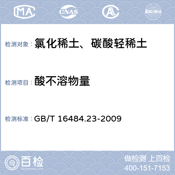 酸不溶物量 氯化稀土、碳酸轻稀土化学分析方法 第21部分：碳酸轻稀土中酸不溶物量的测定　重量法 GB/T 16484.23-2009