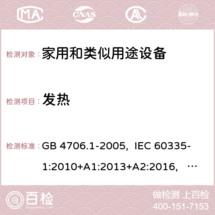 发热 家用和类似用途电器的安全 第1部分:通用要求 GB 4706.1-2005, IEC 60335-1:2010+A1:2013+A2:2016, IEC 60335-1:2020, EN 60335-1:2012+A11:2014+A13:2017+A14:2019, AS/NZS 60335.1:2011+A1:2012+A2:2014+A3:2015+A4:2017+A5:2019, UL 60335-1 Ed. 6(October 31, 2016) 11