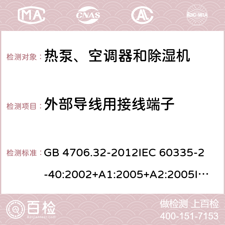 外部导线用接线端子 家用和类似用途电器的安全 热泵、空调器和除湿机的特殊要求 GB 4706.32-2012
IEC 60335-2-40:2002+A1:2005+A2:2005
IEC 60335-2-40:2013+A1:2016
EN 60335-2-40:2003+A11:2004+A12:2005+A1:2006+A2:2009+A13:2012 26