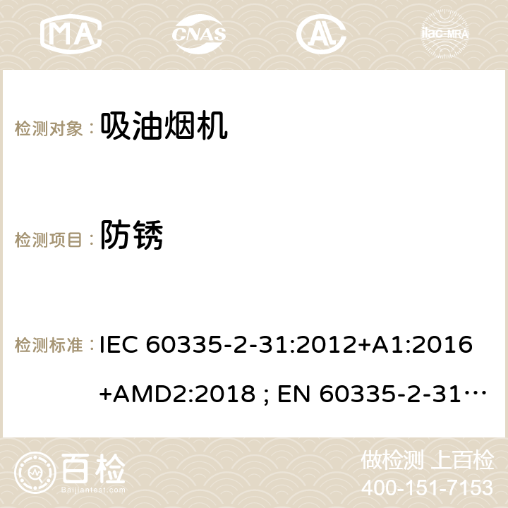 防锈 家用和类似用途电器的安全　吸油烟机的特殊要求 IEC 60335-2-31:2012+A1:2016+AMD2:2018 ; EN 60335-2-31:2003+A1:2006+A2:2009; EN 60335-2-31:2014; GB 4706.28-2008; AS/NZS60335.2.31:2004+A1:2006+A2:2007+A3:2009+A4::2010;AS/NZS 60335.2.31:2013+A1: 2015+A2:2017+A3:2019 31