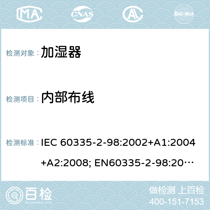 内部布线 家用和类似用途电器的安全　加湿器的特殊要求 IEC 60335-2-98:2002+A1:2004+A2:2008; 
EN60335-2-98:2003 +A1:2005+A2:2008+A11:2019;
GB 4706.48:2009;
AS/NZS 60335.2.98: 2005 + A1:2009 + A2:2014 23