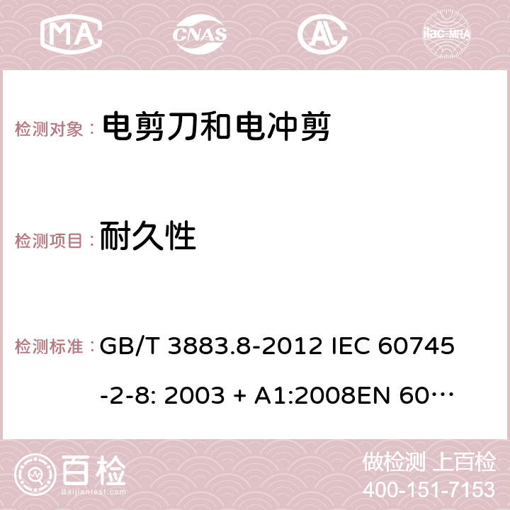 耐久性 手持式电动工具的安全第2 部分: 电剪刀和电冲剪的专用要求 GB/T 3883.8-2012 
IEC 60745-2-8: 2003 + A1:2008
EN 60745-2-8:2009
AS/NZS 60745.2.8:2009 17