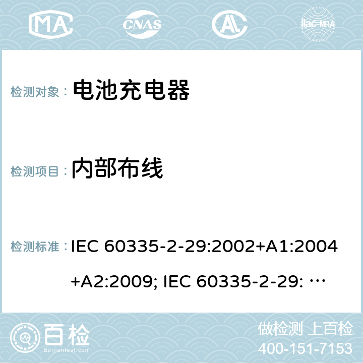 内部布线 家用和类似用途电器的安全　电池充电器的特殊要求 IEC 60335-2-29:2002+A1:2004+A2:2009; IEC 60335-2-29: 2016+AMD1:2019 ; EN 60335-2-29:2004+A2:2010; GB4706.18:2005; GB4706.18:2014; AS/NZS 60335.2.29:2004+A1:2004+A2:2010; AS/NZS 60335.2.29:2017 23