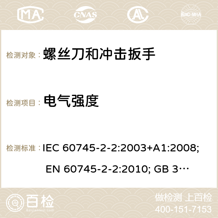 电气强度 手持式电动工具的安全 第二部分:螺丝刀和冲击扳手的专用要求 IEC 60745-2-2:2003+A1:2008; 
EN 60745-2-2:2010; 
GB 3883.2:2005;GB 3883.2:2015;
 AN/NZS 60745.2.2:2009 15