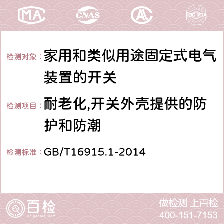 耐老化,开关外壳提供的防护和防潮 家用和类似用途固定式电气装置的开关第1部分:通用要求 GB/T16915.1-2014 15