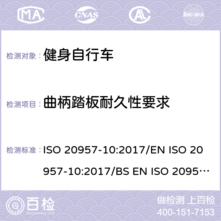 曲柄踏板耐久性要求 EN ISO 2095 固定式健身器材 第10部分：带有固定轮或无飞轮的健身车的特殊安全要求和试验方法 ISO 20957-10:2017/7-10:2017/BS 7-10:2017 条款5.9/6.8