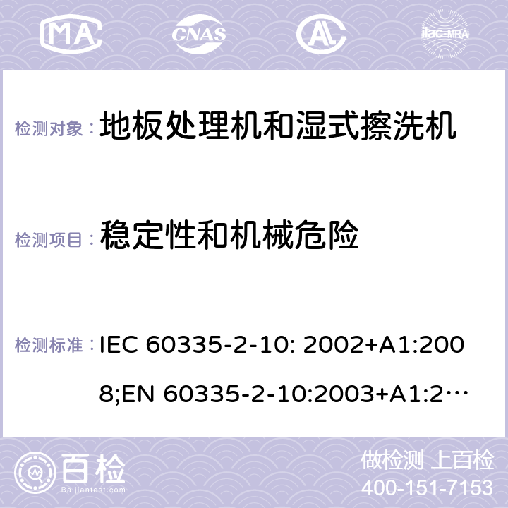 稳定性和机械危险 家用和类似用途电器的安全　地板处理机和湿式擦洗机的特殊要求 IEC 60335-2-10: 2002+A1:2008;
EN 60335-2-10:2003+A1:2008; GB4706.57-2008
AS/NZS 60335.2.10:2006+A1:2009 20