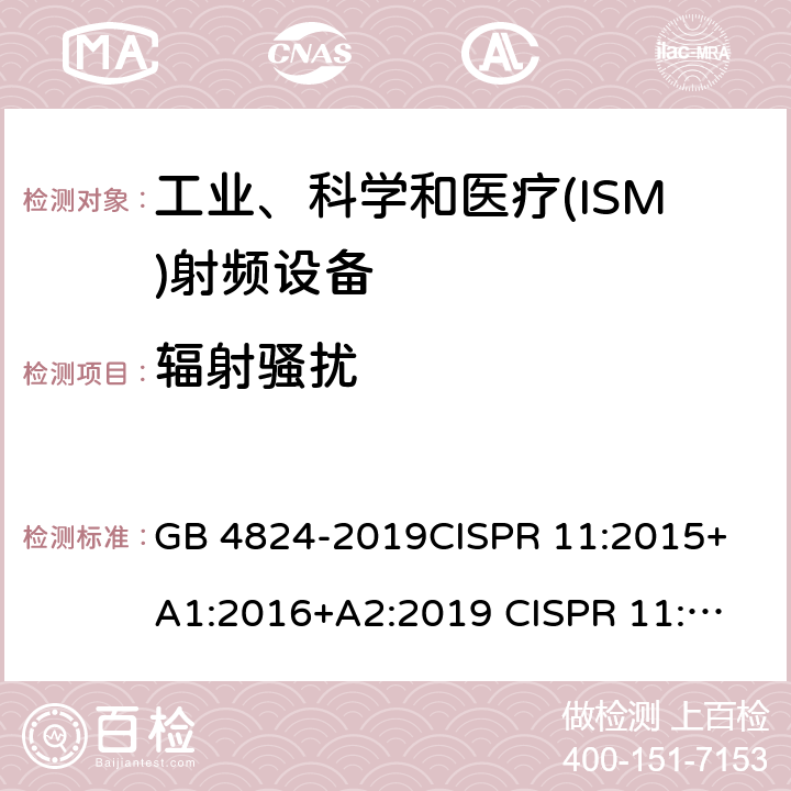 辐射骚扰 工业、科学和医疗(ISM)射频设备 电磁骚扰特性 限值和测量方法 GB 4824-2019
CISPR 11:2015+A1:2016+A2:2019 
CISPR 11:2015+A1:2016
CISPR 11: 2015
EN 55011:2016+A11:2020
EN 55011:2016+A1:2017
EN 55011:2016
AS CISPR 11:2017
 6.3.2.3 6.2.2.3 6.3.2.4