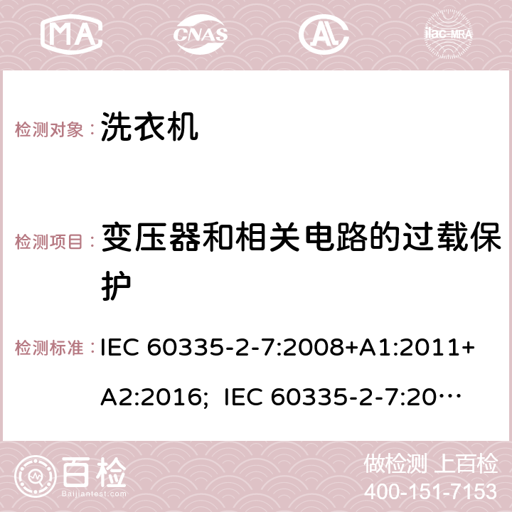 变压器和相关电路的过载保护 家用和类似用途电器的安全 洗衣机的特殊要求 IEC 60335-2-7:2008+A1:2011+A2:2016; IEC 60335-2-7:2019; EN 60335-2-7:2010+A11:2010+A1:2013+A11:2013; GB 4706.24-2008; AS/NZS 60335.2.7:2012+A1:2015+A2:2017;AS/NZS 60335.2.7:2020 17