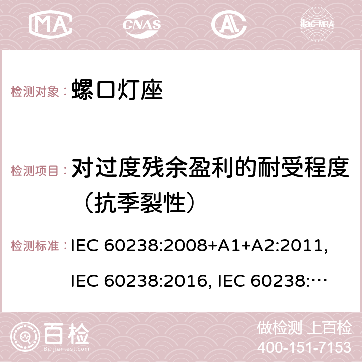 对过度残余盈利的耐受程度（抗季裂性） 螺口灯座 IEC 60238:2008+A1+A2:2011, IEC 60238:2016, IEC 60238:2016 + A1:2017, IEC 60238:2016 + A1:2017+A2:2020 条款 22