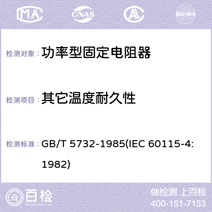 其它温度耐久性 电子设备用固定电阻器 第四部分:分规范 功率型固定电阻器(可供认证用) GB/T 5732-1985(IEC 60115-4:1982) 鉴定批准试验一览表4.25