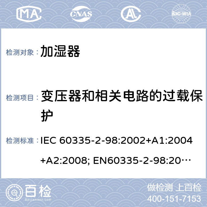变压器和相关电路的过载保护 家用和类似用途电器的安全　加湿器的特殊要求 IEC 60335-2-98:2002+A1:2004+A2:2008; 
EN60335-2-98:2003 +A1:2005+A2:2008+A11:2019;
GB 4706.48:2009;
AS/NZS 60335.2.98: 2005 + A1:2009 + A2:2014 17