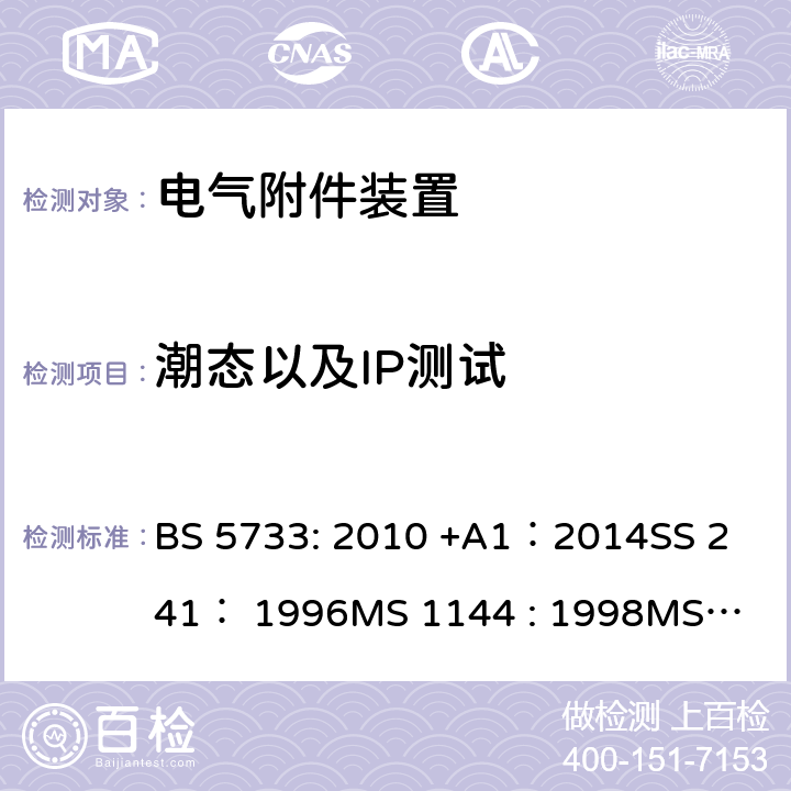 潮态以及IP测试 电气附件装置的通用要求 BS 5733: 2010 +A1：2014
SS 241： 1996
MS 1144 : 1998
MS 1144 : 2017 18