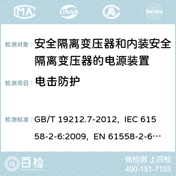 電擊防護 電源電壓為1 100 V及以下的變壓器、
電抗器、電源裝置和類似產品的安全
第7部分：安全隔離變壓器和內裝安全隔離變壓器的
電源裝置的特殊要求和試驗 GB/T 19212.7-2012, IEC 61558-2-6:2009, EN 61558-2-6:2009, AS/NZS 61558.2.6: 2009+A1:2012 9